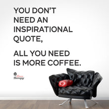 Load image into Gallery viewer, You Don&#39;t Need An Inspirational Quote All You Need Is More Coffee Wall Decal Decotherapy