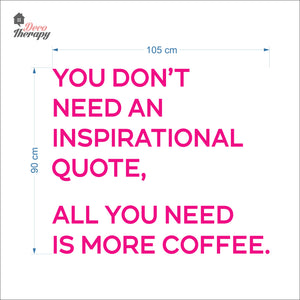 You Don't Need An Inspirational Quote All You Need Is More Coffee Wall Decal Decotherapy