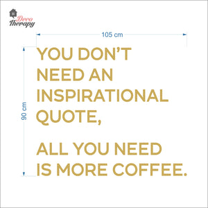You Don't Need An Inspirational Quote All You Need Is More Coffee Wall Decal Decotherapy